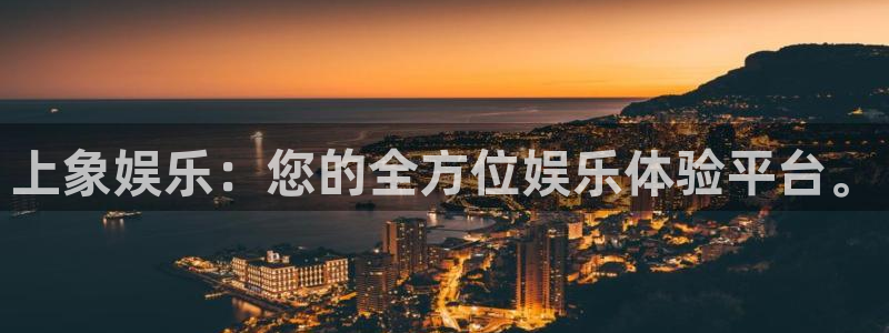 银河官网：上象娱乐：您的全方位娱乐体验平台。