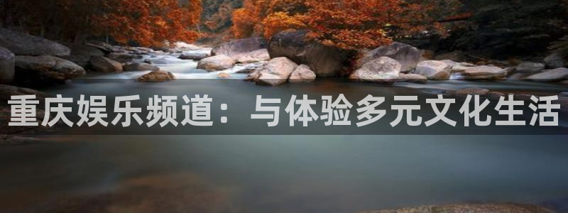 新银河官网：重庆娱乐频道：与体验多元文化生活