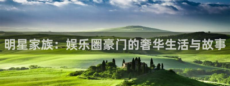 银河官网购票：明星家族：娱乐圈豪门的奢华生活与故事