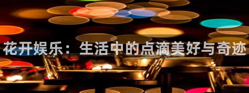 35uam银河官网：花开娱乐：生活中的点滴美好与奇迹