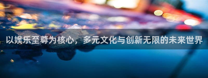 银河官网入口：以娱乐至尊为核心，多元文化与创新无限的未来世界