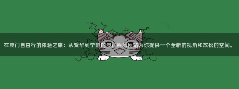 无尽银河官网：在澳门自由行的体验之旅：从繁华到宁静的澳门娱乐网站为你提供一个全新的视角和放松的空间。