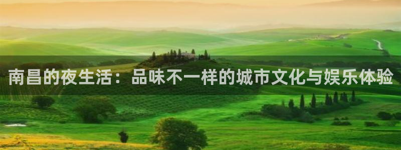 银河官网证券下载手机版：南昌的夜生活：品味不一样的城市文化与娱乐体验
