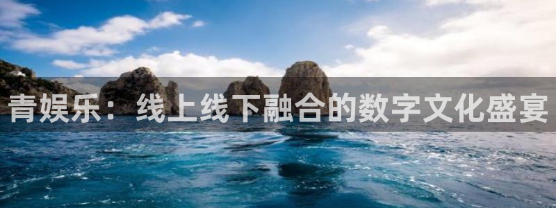 yh银河官网：青娱乐：线上线下融合的数字文化盛宴