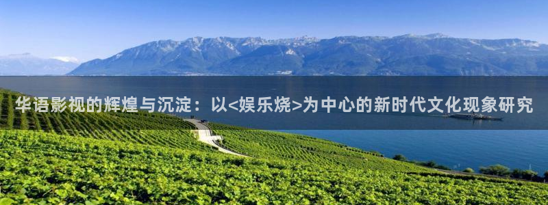 金银河官网：华语影视的辉煌与沉淀：以<娱乐烧>为中心的新时代文化现象研究